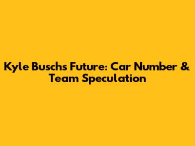 Kyle Busch's Future: Car Number & Team Speculation