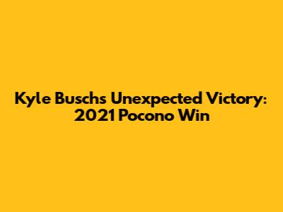 Kyle Busch's Unexpected Victory: 2021 Pocono Win