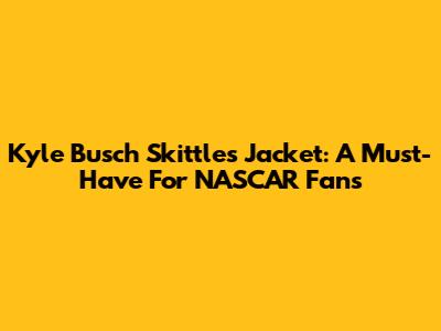 Kyle Busch Skittles Jacket: A Must-Have For NASCAR Fans