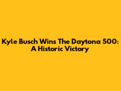 Kyle Busch Wins The Daytona 500: A Historic Victory
