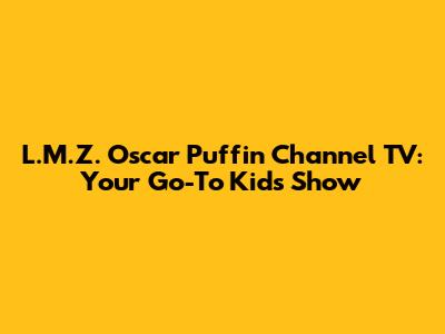 L.M.Z. Oscar Puffin Channel TV: Your Go-To Kids Show