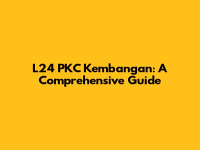 L24 PKC Kembangan: A Comprehensive Guide