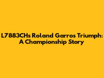 L7883CH's Roland Garros Triumph: A Championship Story