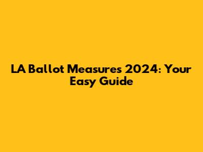 LA Ballot Measures 2024: Your Easy Guide
