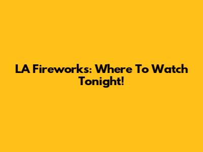 LA Fireworks: Where To Watch Tonight!