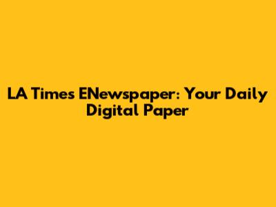 LA Times ENewspaper: Your Daily Digital Paper