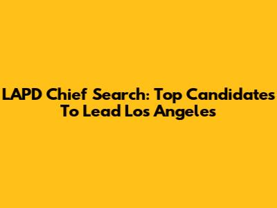 LAPD Chief Search: Top Candidates To Lead Los Angeles