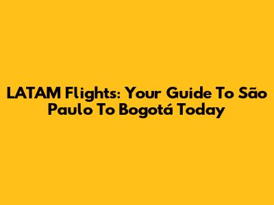 LATAM Flights: Your Guide To São Paulo To Bogotá Today
