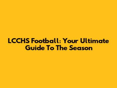 LCCHS Football: Your Ultimate Guide To The Season