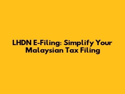 LHDN E-Filing: Simplify Your Malaysian Tax Filing