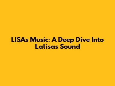 LISA's Music: A Deep Dive Into Lalisa's Sound