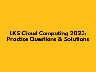 LKS Cloud Computing 2023: Practice Questions & Solutions