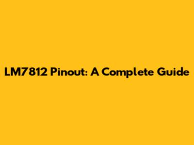 LM7812 Pinout: A Complete Guide