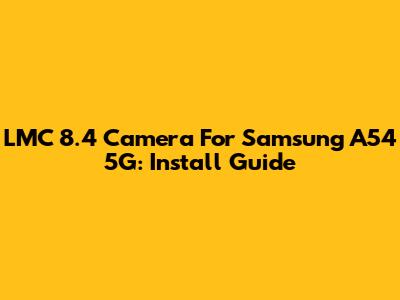 LMC 8.4 Camera For Samsung A54 5G: Install Guide
