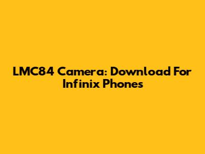 LMC84 Camera: Download For Infinix Phones