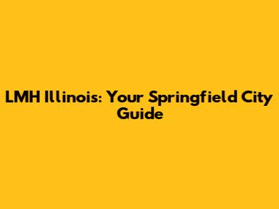 LMH Illinois: Your Springfield City Guide