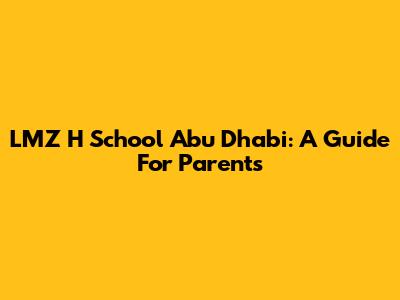 LMZ H School Abu Dhabi: A Guide For Parents