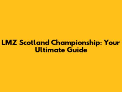 LMZ Scotland Championship: Your Ultimate Guide