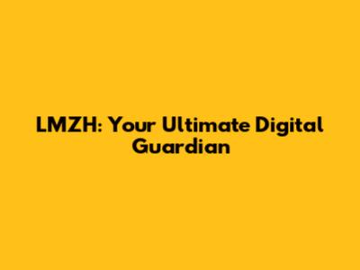 LMZH: Your Ultimate Digital Guardian