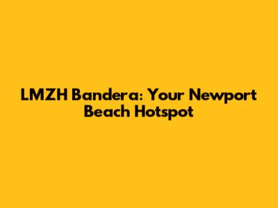 LMZH Bandera: Your Newport Beach Hotspot