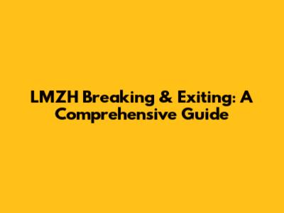 LMZH Breaking & Exiting: A Comprehensive Guide