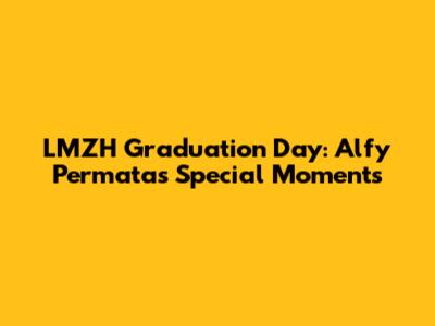 LMZH Graduation Day: Alfy Permata's Special Moments