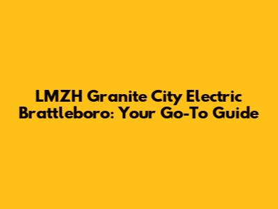 LMZH Granite City Electric Brattleboro: Your Go-To Guide