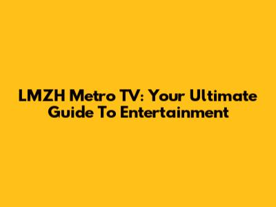 LMZH Metro TV: Your Ultimate Guide To Entertainment