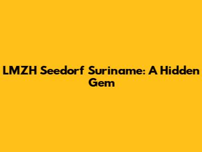 LMZH Seedorf Suriname: A Hidden Gem