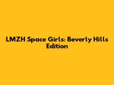 LMZH Space Girls: Beverly Hills Edition