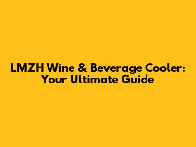 LMZH Wine & Beverage Cooler: Your Ultimate Guide