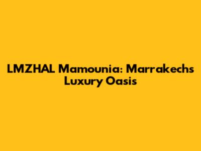 LMZHAL Mamounia: Marrakech's Luxury Oasis