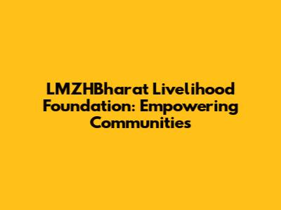 LMZHBharat Livelihood Foundation: Empowering Communities