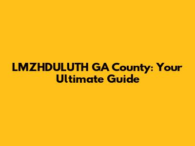 LMZHDULUTH GA County: Your Ultimate Guide