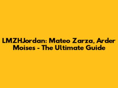 LMZHJordan: Mateo Zarza, Arder Moises - The Ultimate Guide