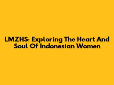 LMZHS: Exploring The Heart And Soul Of Indonesian Women