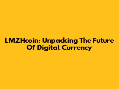 LMZHcoin: Unpacking The Future Of Digital Currency