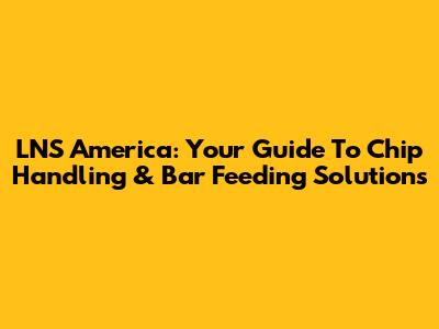 LNS America: Your Guide To Chip Handling & Bar Feeding Solutions