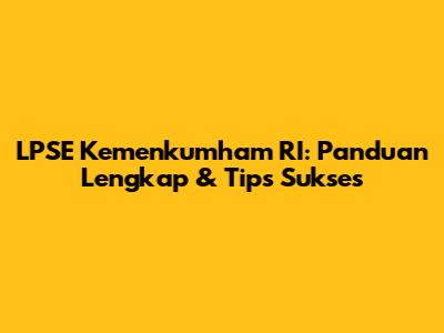 LPSE Kemenkumham RI: Panduan Lengkap & Tips Sukses