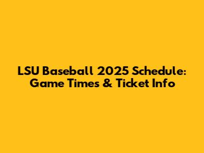 LSU Baseball 2025 Schedule: Game Times & Ticket Info