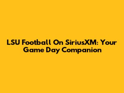 LSU Football On SiriusXM: Your Game Day Companion