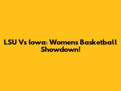 LSU Vs Iowa: Women's Basketball Showdown!
