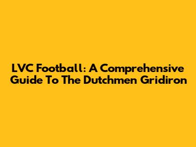 LVC Football: A Comprehensive Guide To The Dutchmen Gridiron