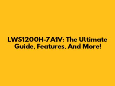 LWS1200H-7A1V: The Ultimate Guide, Features, And More!