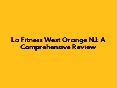 La Fitness West Orange NJ: A Comprehensive Review