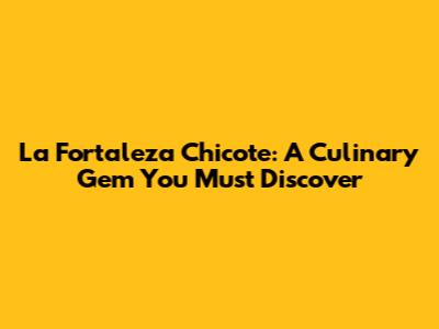 La Fortaleza Chicote: A Culinary Gem You Must Discover