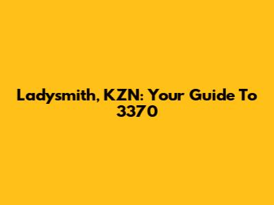 Ladysmith, KZN: Your Guide To 3370