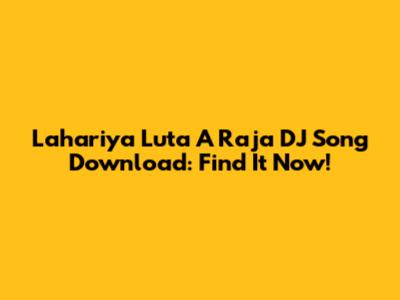 Lahariya Luta A Raja DJ Song Download: Find It Now!