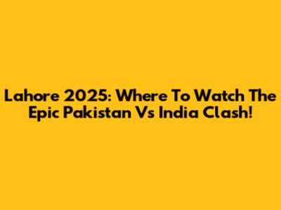 Lahore 2025: Where To Watch The Epic Pakistan Vs India Clash!