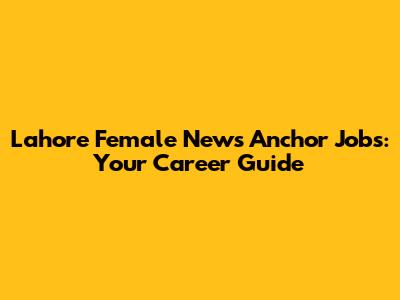 Lahore Female News Anchor Jobs: Your Career Guide